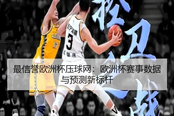 最信誉欧洲杯压球网：欧洲杯赛事数据与预测新标杆